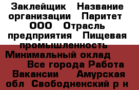 Заклейщик › Название организации ­ Паритет, ООО › Отрасль предприятия ­ Пищевая промышленность › Минимальный оклад ­ 28 250 - Все города Работа » Вакансии   . Амурская обл.,Свободненский р-н